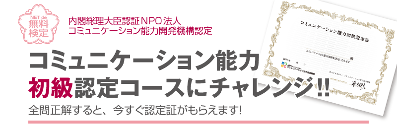 コミュニケーション能力初級認定コースにチャレンジ!!全問正解すると、今すぐ認定証がもらえます！「内閣総理大臣認証NPO法人コミュニケーション能力開発機構認定」
