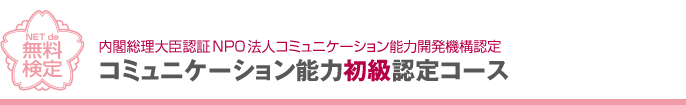 コミュニケーション能力初級認定コースにチャレンジ!!全問正解すると、今すぐ認定証がもらえます！「内閣総理大臣認証NPO法人コミュニケーション能力開発機構認定」