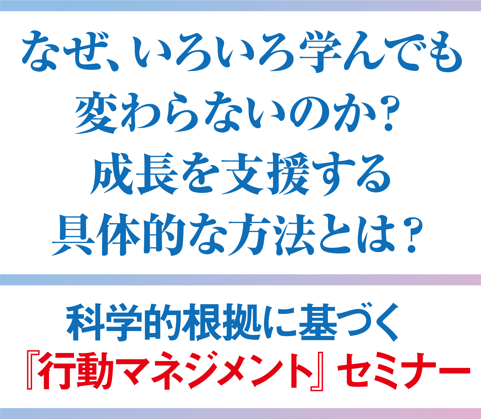 なぜ、いろいろ学んでも変わらないのか？成長を支援する具体的な方法とは？科学的根拠に基づく『行動マネジメント』セミナー
