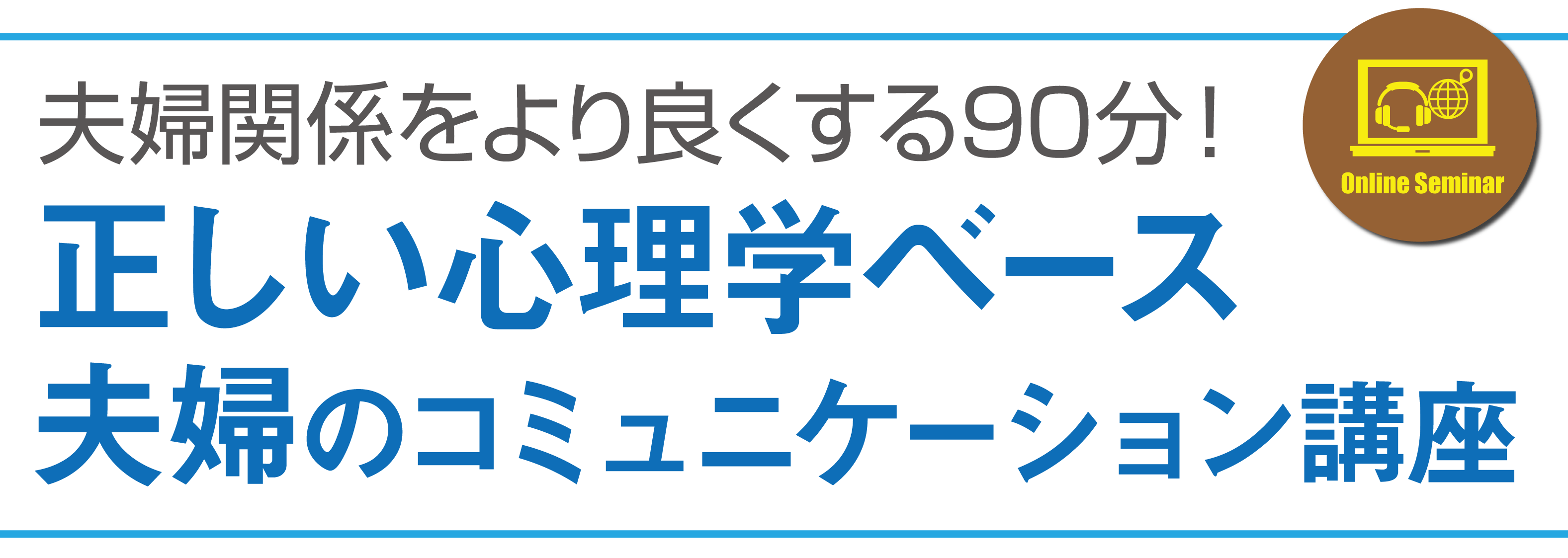 科学的根拠に基づく実践心理学「離婚を考えたときも…」関係改善した夫婦のコミュニケーション離婚も一つの選択肢。だけれど、少しの工夫で関係が良くなるとしたら、このセミナーは無駄にはならないでしょう！