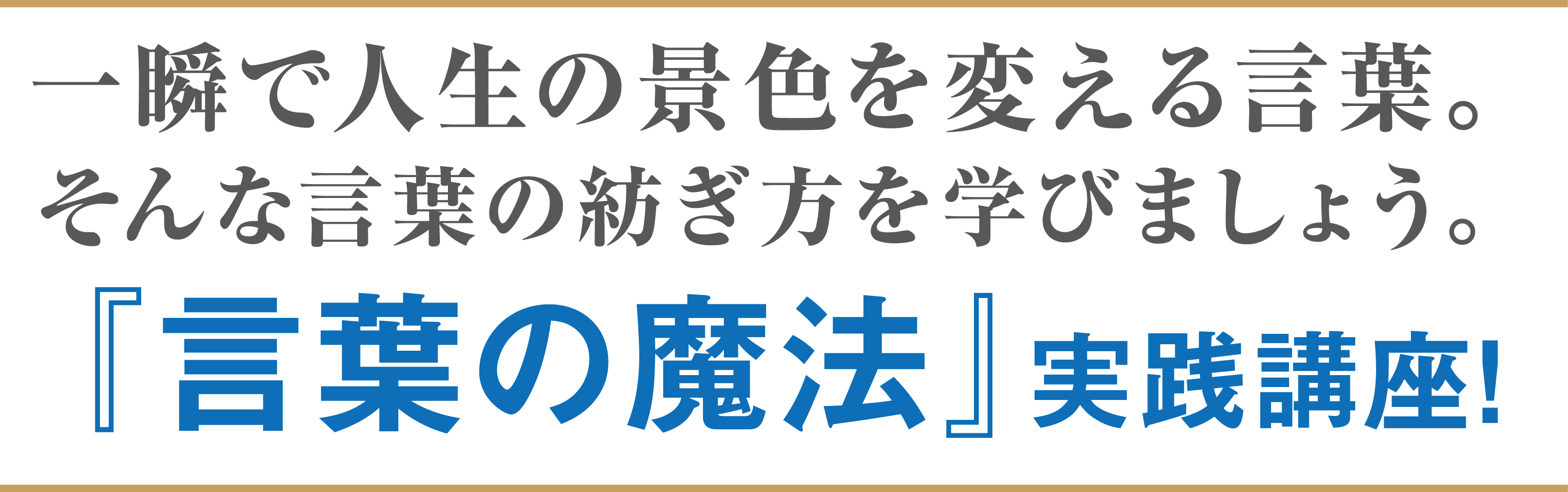 一瞬で人生の景色を変える言葉。そんな言葉の紡ぎ方を学びましょう。『言葉の魔法』実践講座！