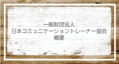 一般財団法人日本コミュニケーショントレーナー協会概要